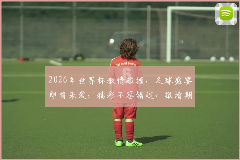 2026年世界杯激情碰撞，足球盛宴即将来袭，精彩不容错过，敬请期待