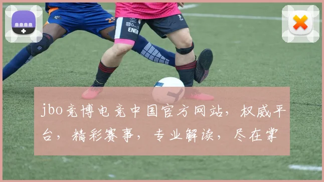 jbo竞博电竞中国官方网站，权威平台，精彩赛事，专业解读，尽在掌握，三重福利等你来