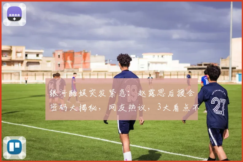 银河酷娱突发紧急：赵露思后援会密码大揭秘，网友热议，3大看点不容错过
