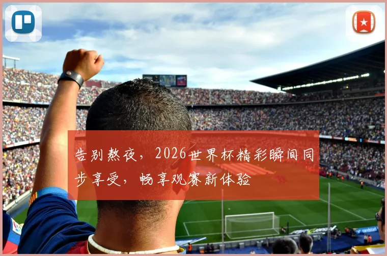 告别熬夜，2026世界杯精彩瞬间同步享受，畅享观赛新体验