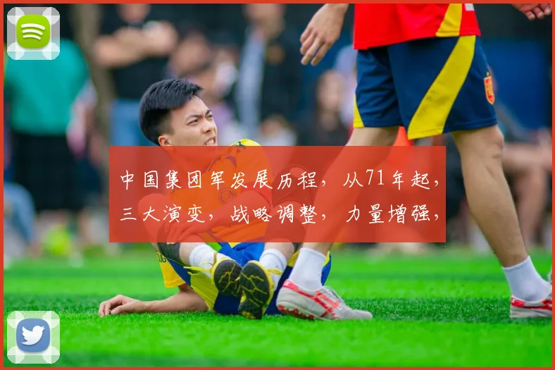 中国集团军发展历程，从71年起，三大演变，战略调整，力量增强，成就辉煌。
