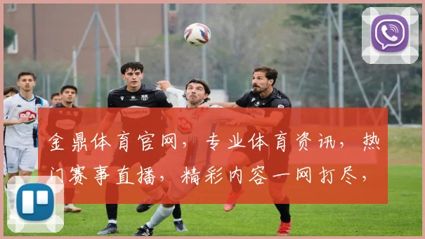 金鼎体育官网，专业体育资讯，热门赛事直播，精彩内容一网打尽，尽享运动乐趣