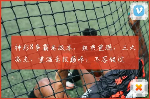 神彩8争霸老版本，经典重现，三大亮点，重温竞技巅峰，不容错过