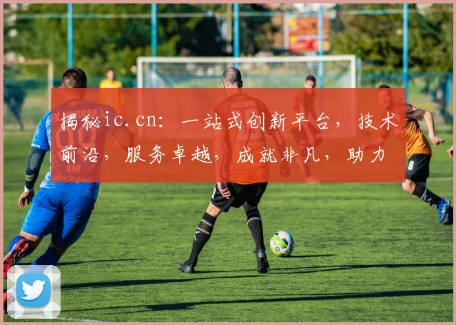 揭秘ic.cn：一站式创新平台，技术前沿，服务卓越，成就非凡，助力梦想翱翔。