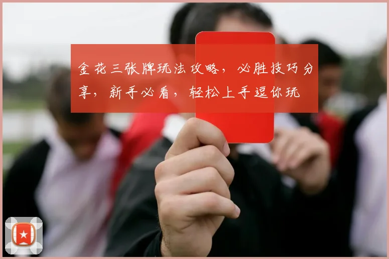 金花三张牌玩法攻略，必胜技巧分享，新手必看，轻松上手逗你玩