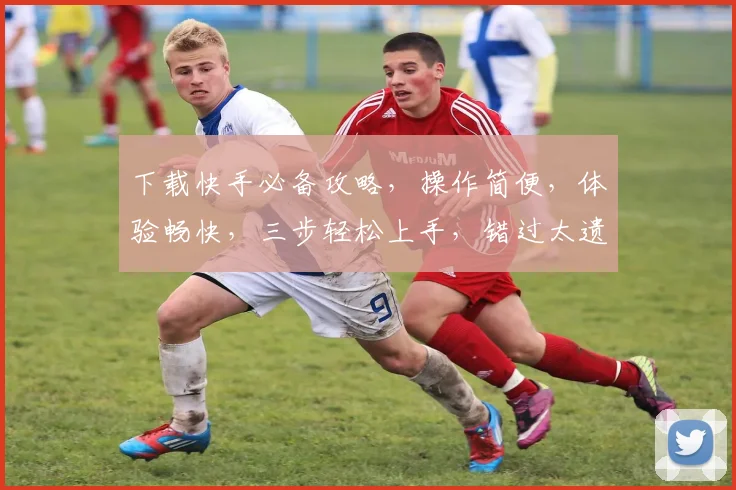 下载快手必备攻略，操作简便，体验畅快，三步轻松上手，错过太遗憾