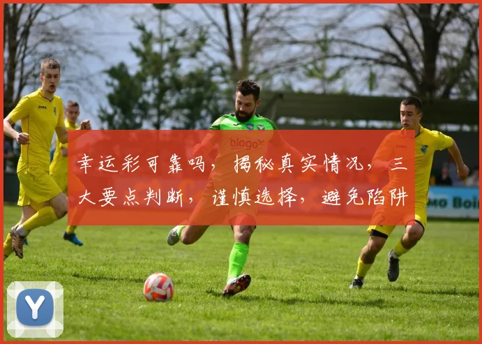 幸运彩可靠吗，揭秘真实情况，三大要点判断，谨慎选择，避免陷阱，安全投注。