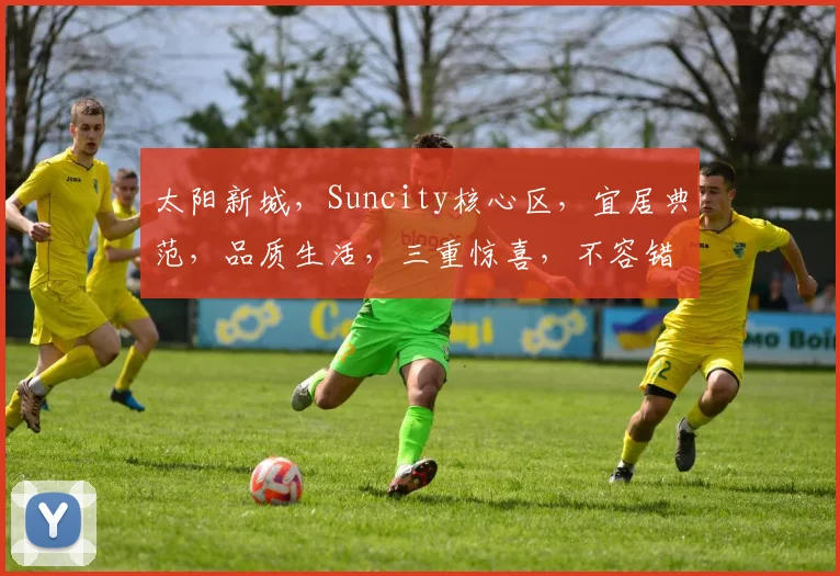 太阳新城，Suncity核心区，宜居典范，品质生活，三重惊喜，不容错过，尽在Suncity